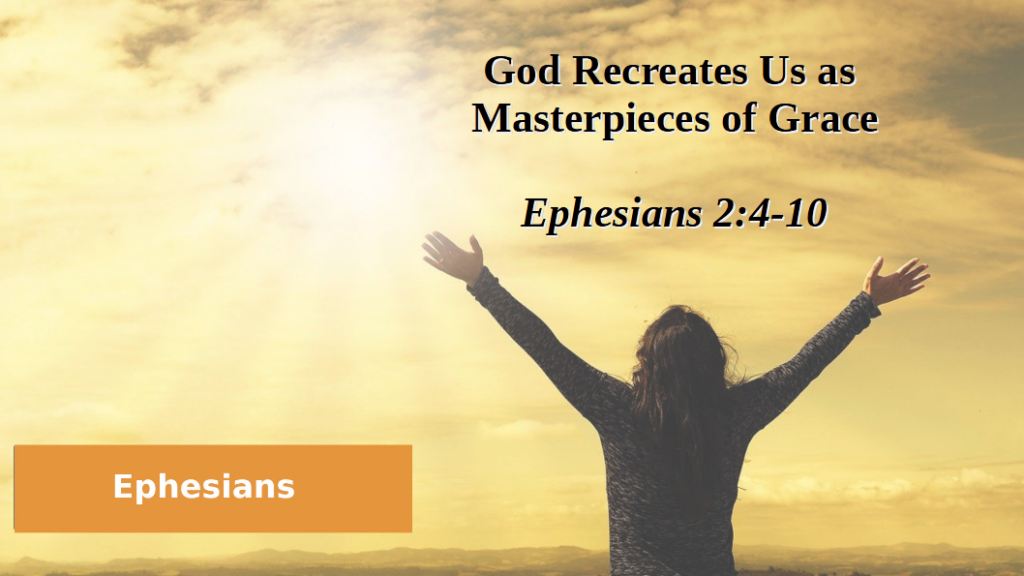 God Recreates Us as Masterpieces of Grace (Ephesians 2:4-10)