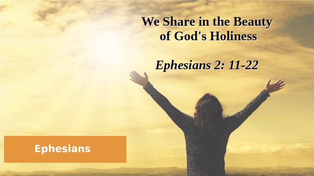 We Share in the Beauty of God’s Holiness (Ephesians 2: 11-22)