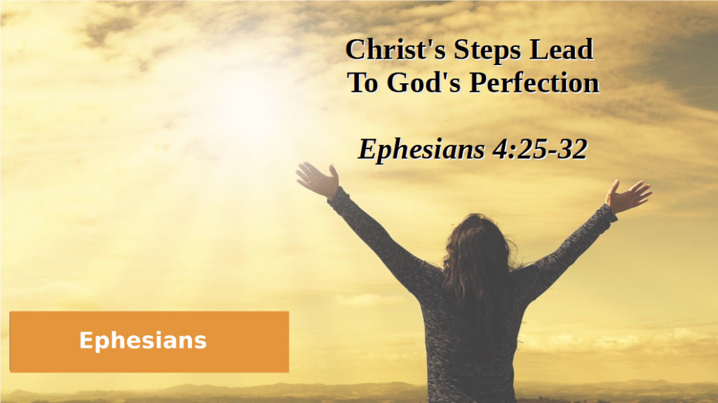 Christ’s Steps Lead To God’s Perfection (Ephesians 4:25-32)