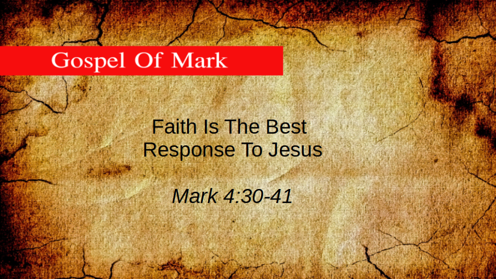 Faith Is The Best Response To Jesus (Mark 4:30-41)