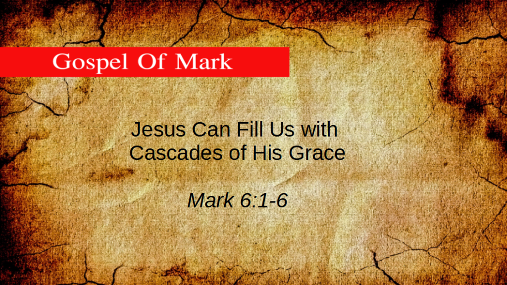 Jesus Can Fill Us with Cascades of His Grace (Mark 6:1-6)