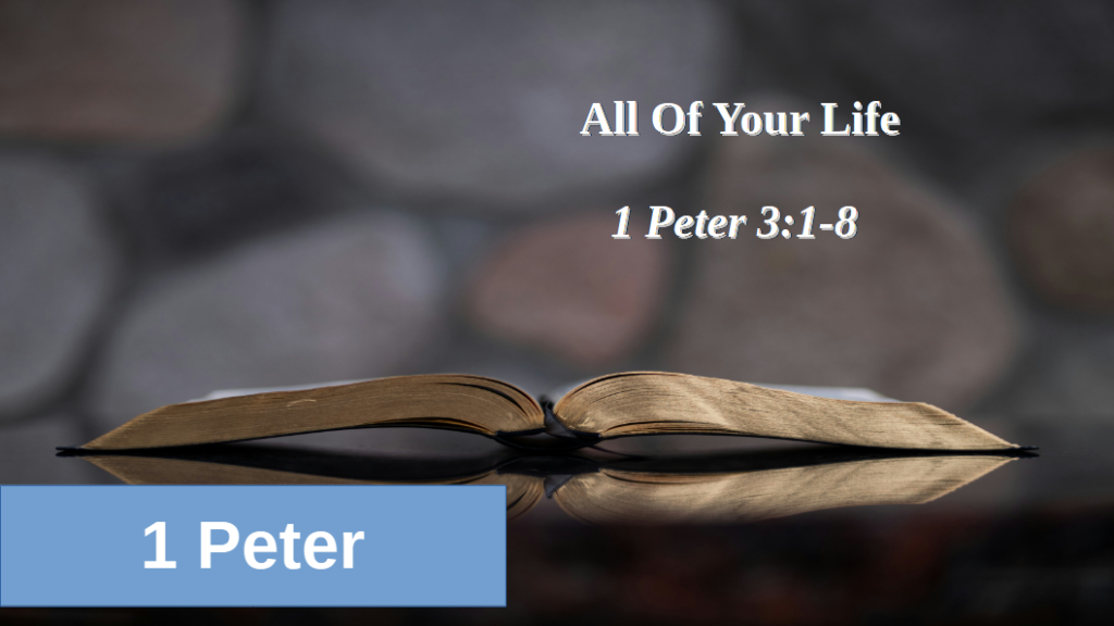 All of your life (1 Peter 3:1-8)